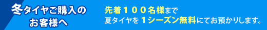 冬タイヤをご購入のお客様へ　先着100名様まで夏タイヤを１シーズン無料でお預かりします。